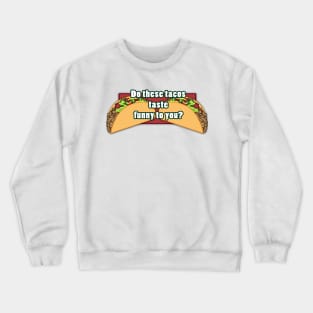 Do these tacos taste funny to you? Crewneck Sweatshirt